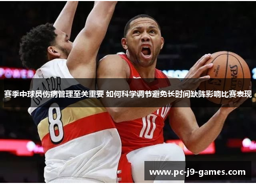 赛季中球员伤病管理至关重要 如何科学调节避免长时间缺阵影响比赛表现